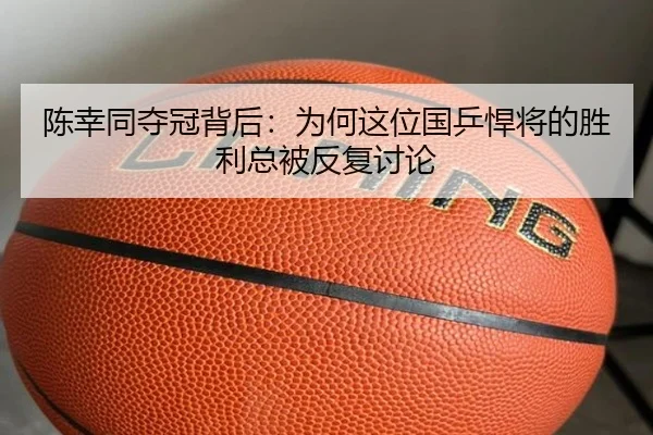 陈幸同夺冠背后：为何这位国乒悍将的胜利总被反复讨论