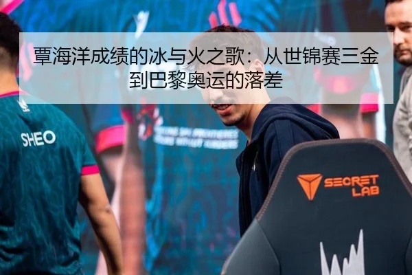 覃海洋成绩的冰与火之歌：从世锦赛三金到巴黎奥运的落差