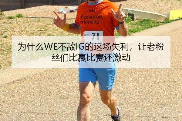 为什么WE不敌IG的这场失利，让老粉丝们比赢比赛还激动